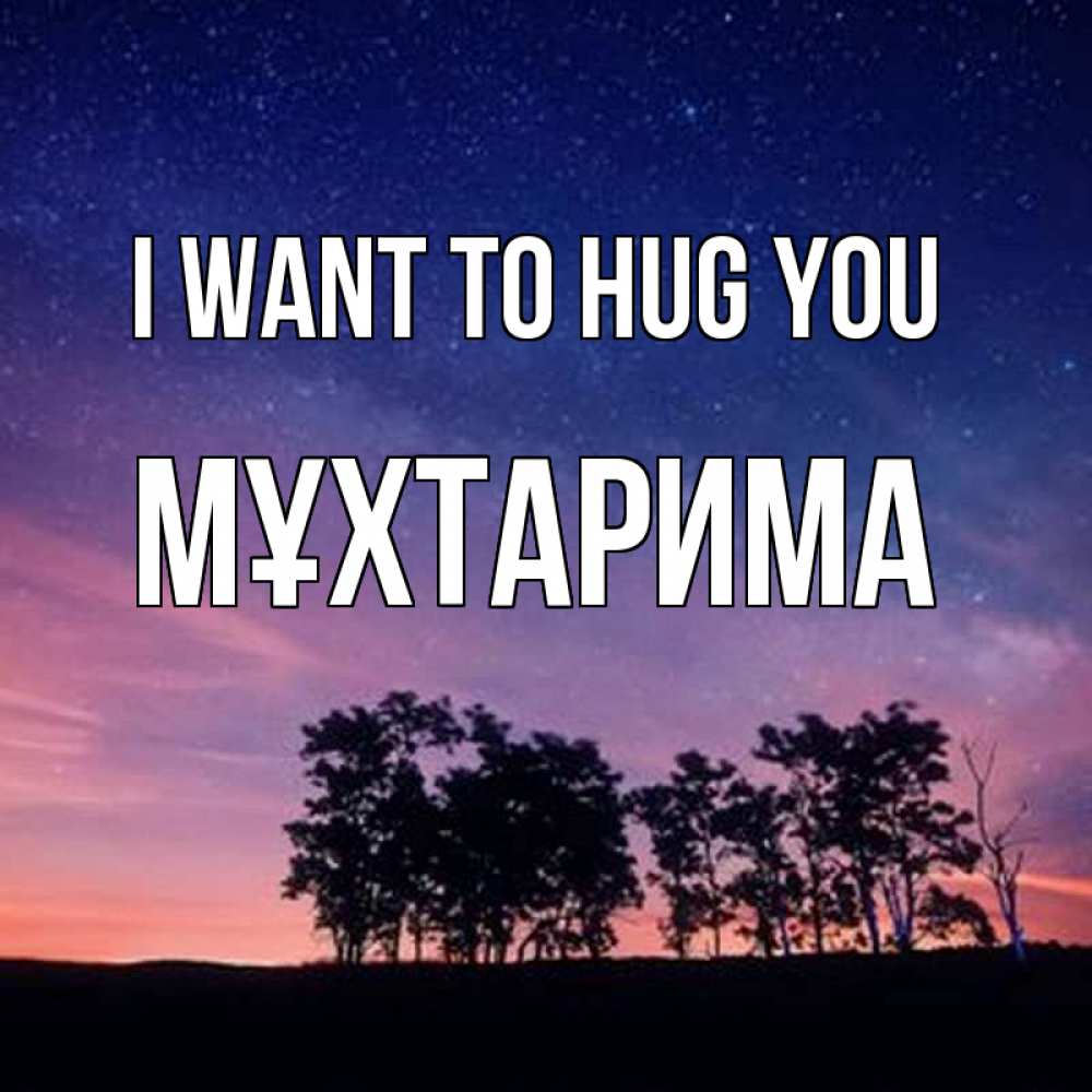 Greetings card с именем, МҰХТАРИМА I want to hug you силуэты деревьев Greetings with text for free download 
