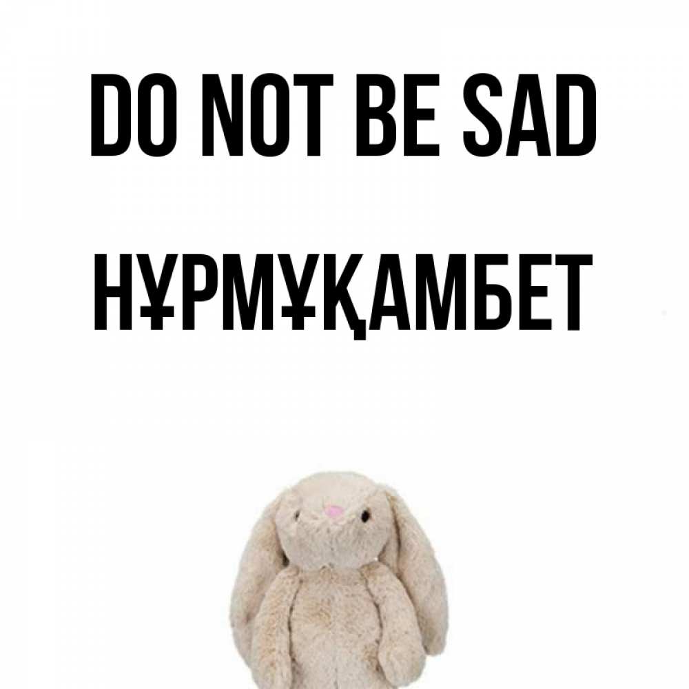 Greetings card с именем, НҰРМҰҚАМБЕТ Do not be sad детская игрушка зайчика Greetings with text for free download 
