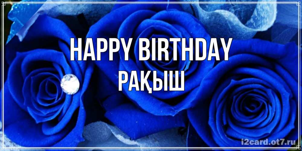 Greetings card с именем, Рақыш Happy Birthday синие розы в росе Greetings with text for free download 