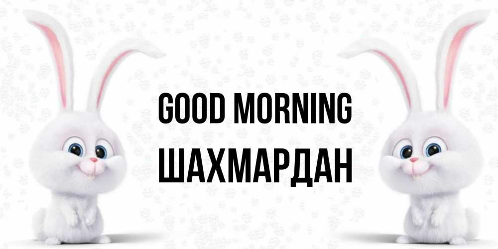 Greetings card с именем, ШАХМАРДАН Good morning кролики с длинными ушками Greetings with text for free download 