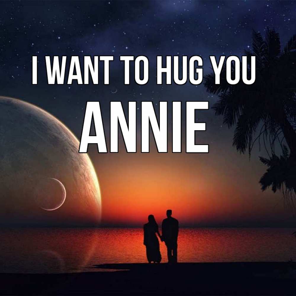 Greetings card с именем, Annie I want to hug you восход спутников Greetings with text for free download 
