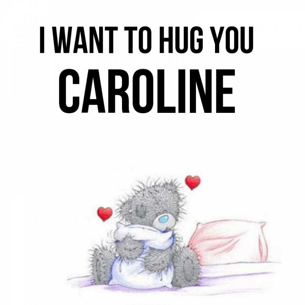 Greetings card с именем, Caroline I want to hug you сердечки мишка Тедди и кроватка Greetings with text for free download 