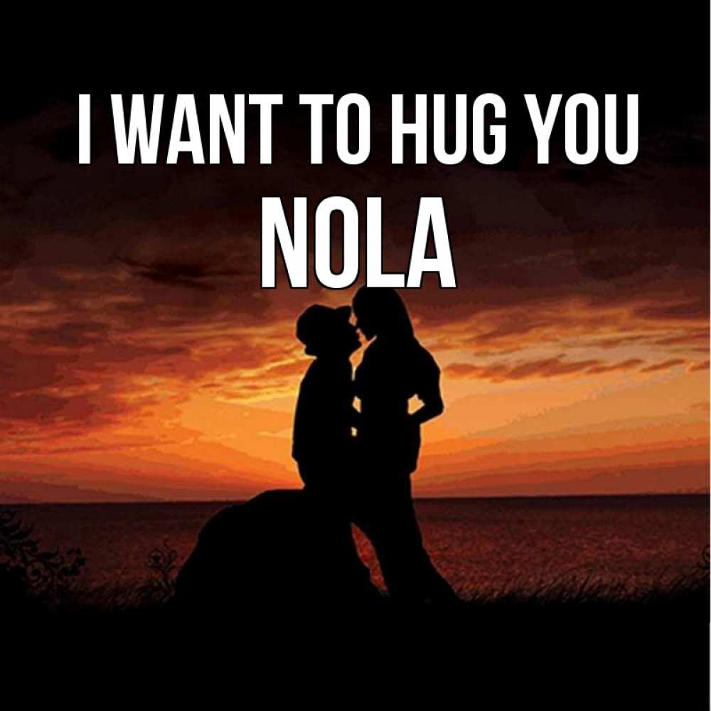 Greetings card с именем, Nola I want to hug you парень и девушка и оранжевое небо Greetings with text for free download 
