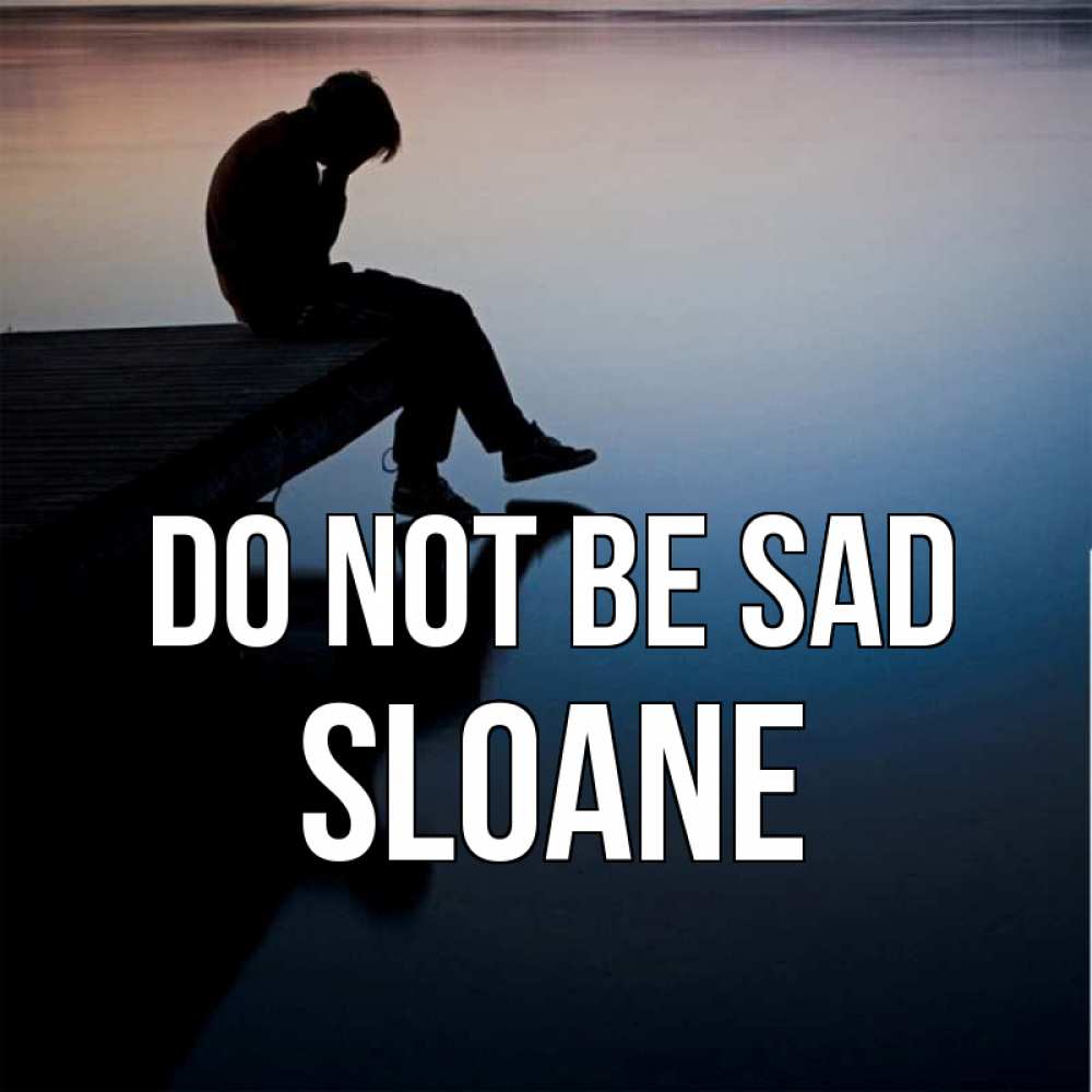 Greetings card с именем, Sloane Do not be sad печаль Greetings with text for free download 