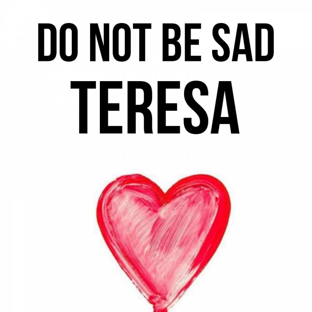 Greetings card с именем, Teresa Do not be sad сердечко Greetings with text for free download 