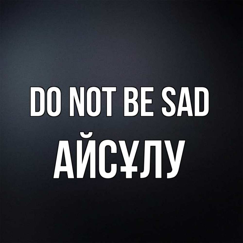 Greetings card с именем, АЙСҰЛУ Do not be sad Градиент серый Greetings with text for free download 