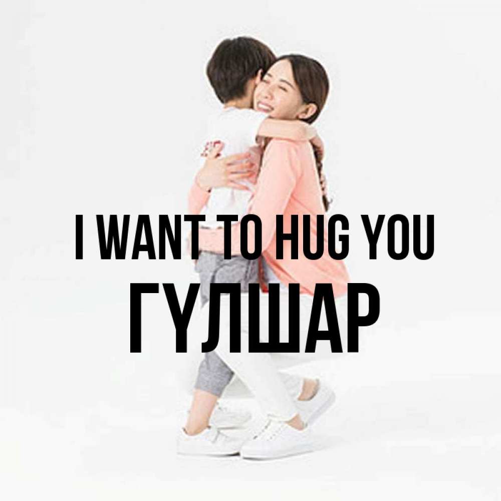 Greetings card с именем, ГҮЛШАР I want to hug you соскучилась по сыну Greetings with text for free download 