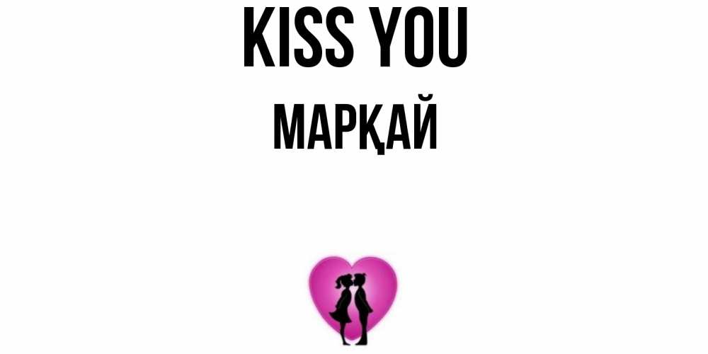 Greetings card с именем, МАРҚАЙ Kiss you поцелуй Greetings with text for free download 