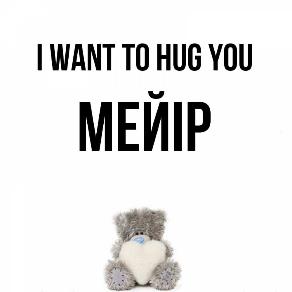 Greetings card с именем, МЕЙІР I want to hug you медвежонок с сердечком белого цвета Greetings with text for free download 