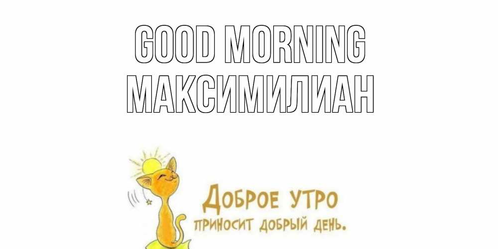 Greetings card с именем, Максимилиан Good morning кот, солнце Greetings with text for free download 