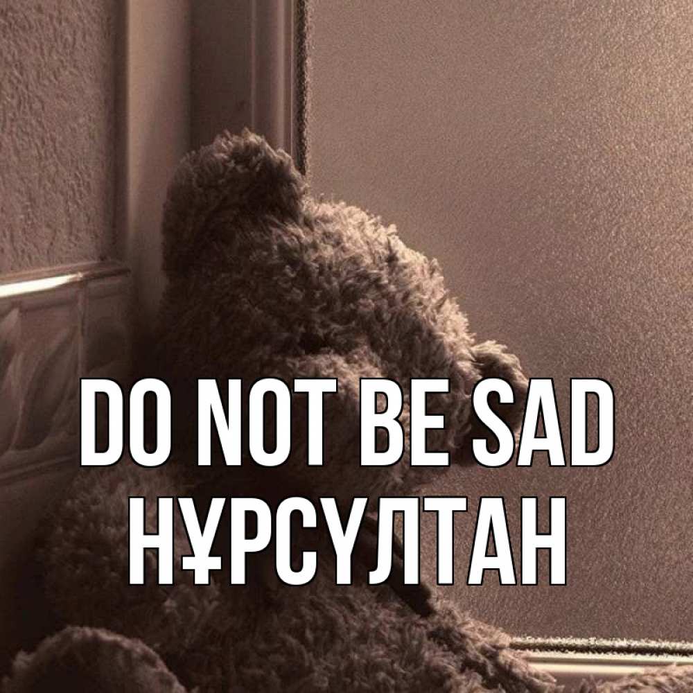 Greetings card с именем, НҰРСҮЛТАН Do not be sad стекол рефленое Greetings with text for free download 