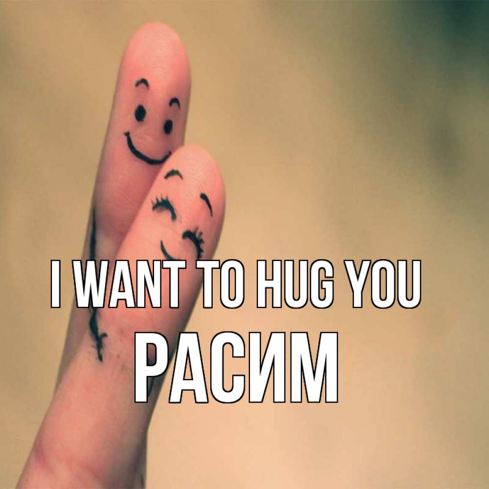 Greetings card с именем, Расим I want to hug you рисунок на пальцах Greetings with text for free download 