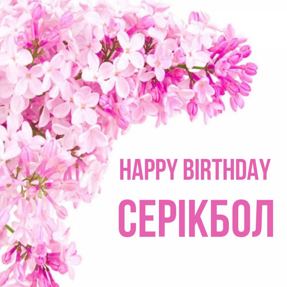 Greetings card с именем, СЕРІКБОЛ Happy Birthday Сирень на белом фоне Greetings with text for free download 