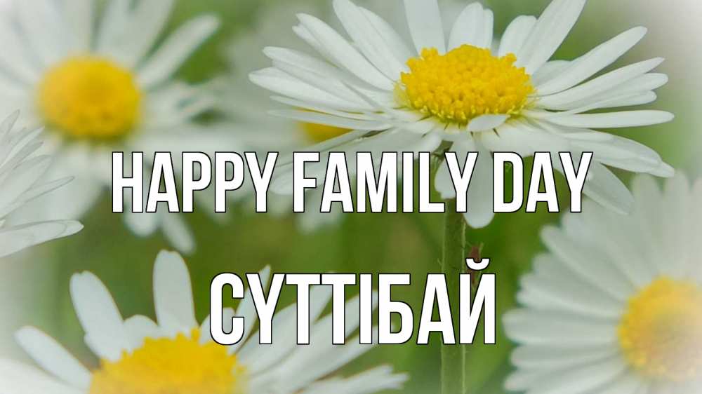 Greetings card с именем, СҮТТІБАЙ happy family day с днем семьи  1 Greetings with text for free download 