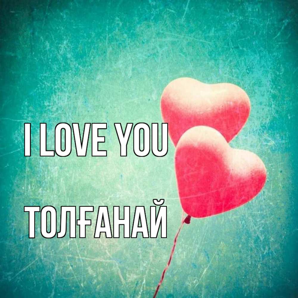 Greetings card с именем, ТОЛҒАНАЙ I love you сердце Greetings with text for free download 