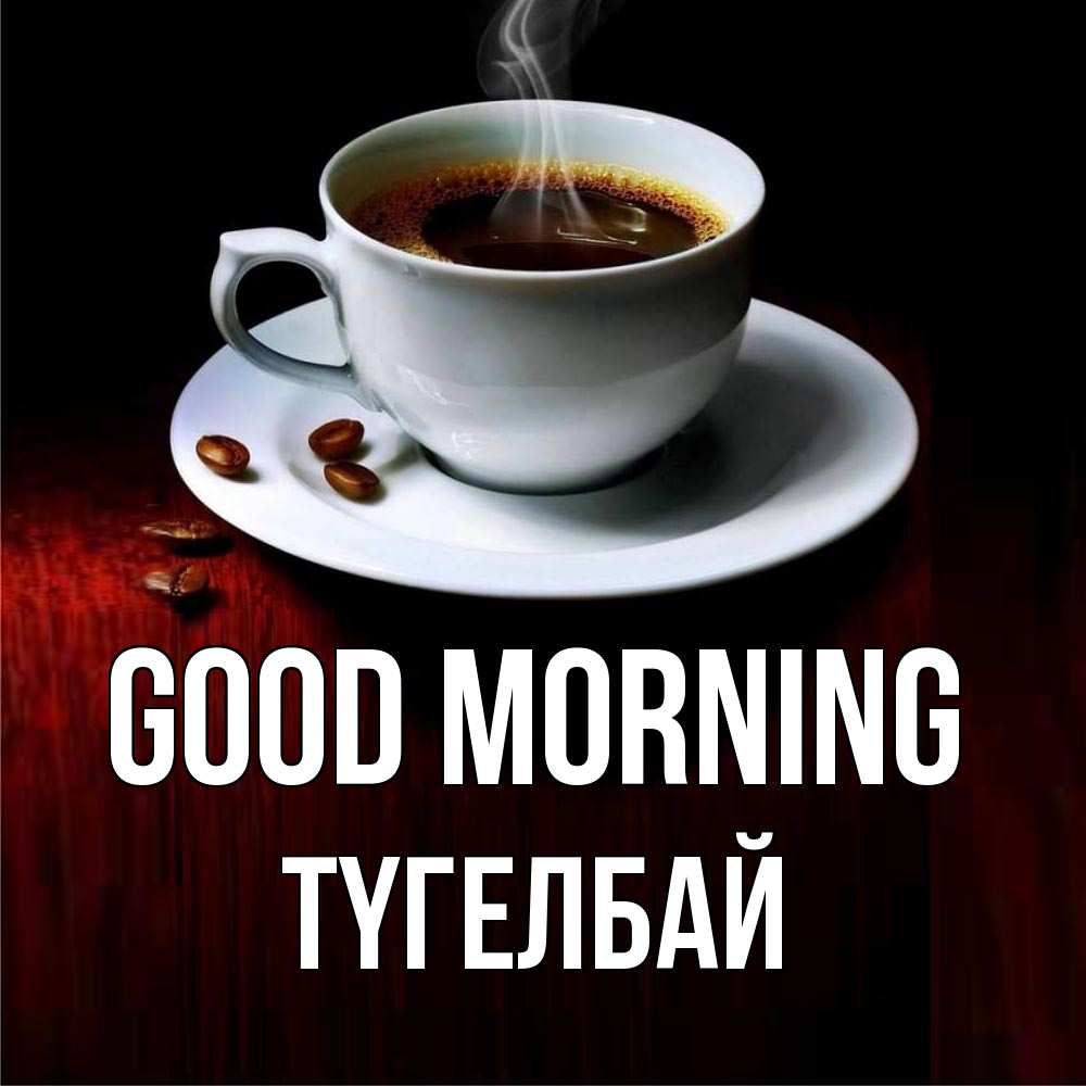 Greetings card с именем, ТҮГЕЛБАЙ Good morning белая посуда Greetings with text for free download 