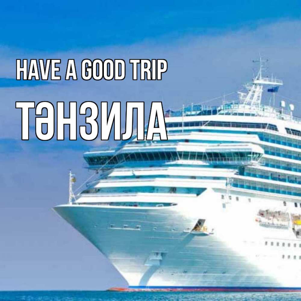 Greetings card с именем, ТӘНЗИЛА Have a good trip огромный лайнер Greetings with text for free download 