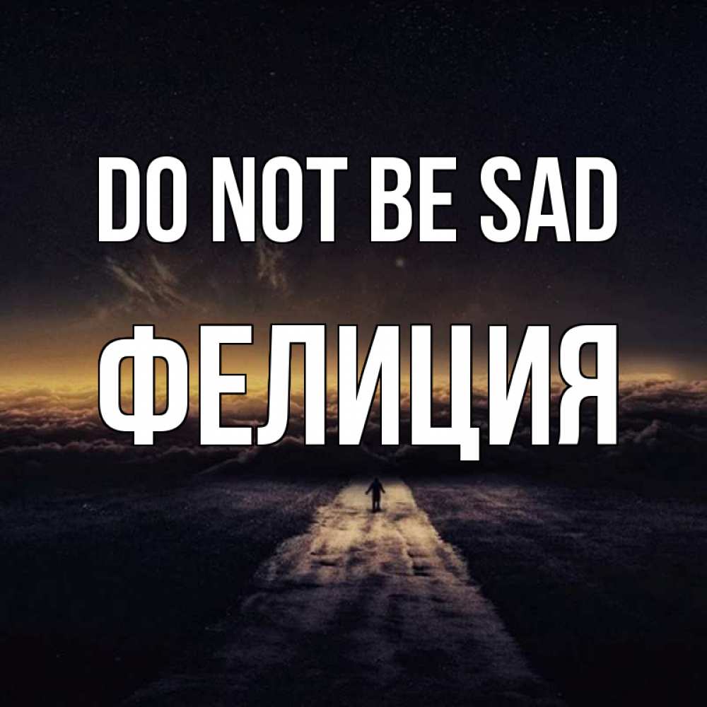 Greetings card с именем, Фелиция Do not be sad дорога в никуда Greetings with text for free download 