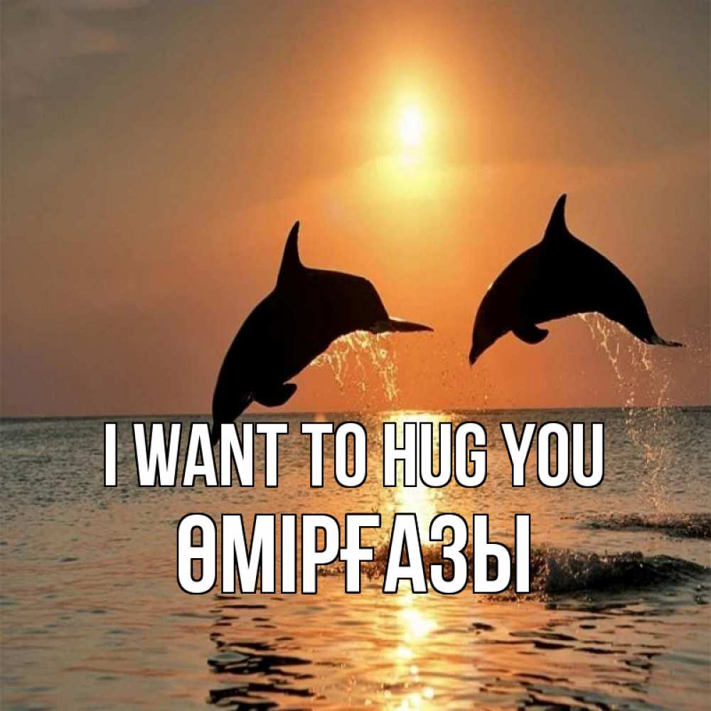 Greetings card с именем, ӨМІРҒАЗЫ I want to hug you рыбы на закате Greetings with text for free download 