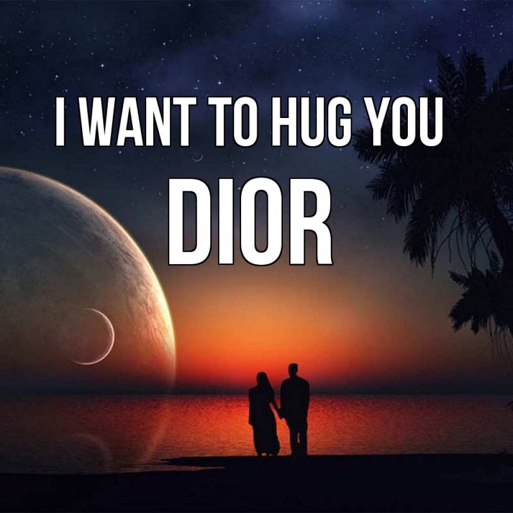 Greetings card с именем, Dior I want to hug you восход спутников Greetings with text for free download 