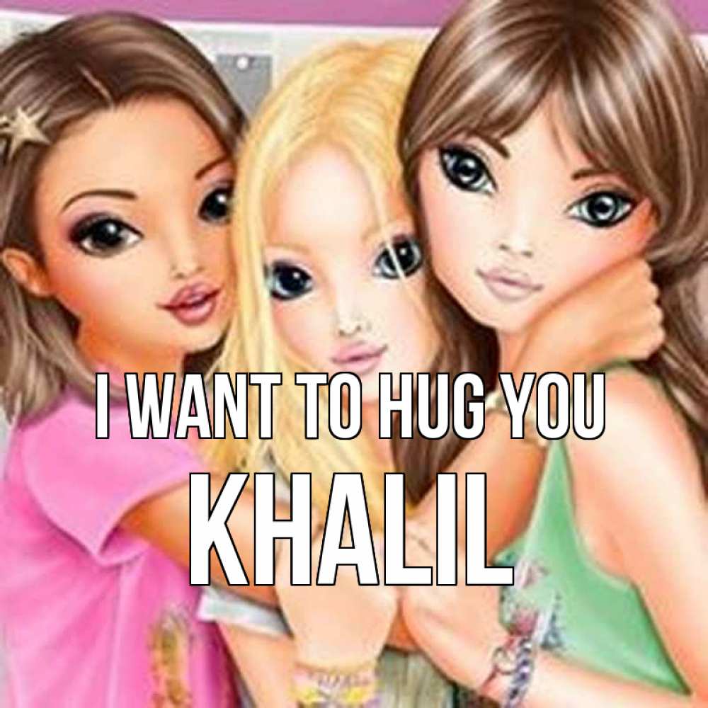 Greetings card с именем, Khalil I want to hug you красивые девчонки Greetings with text for free download 
