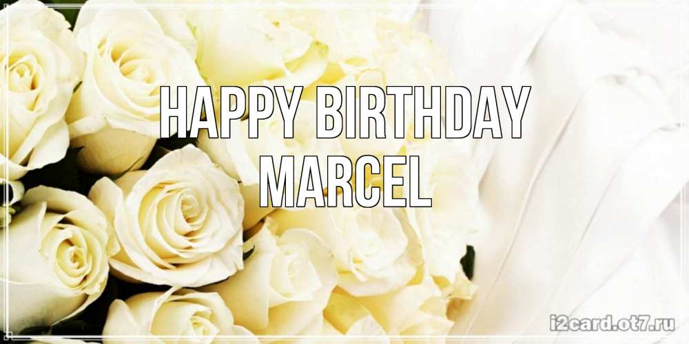 Greetings card с именем, Marcel Happy Birthday белые розы в букете Greetings with text for free download 