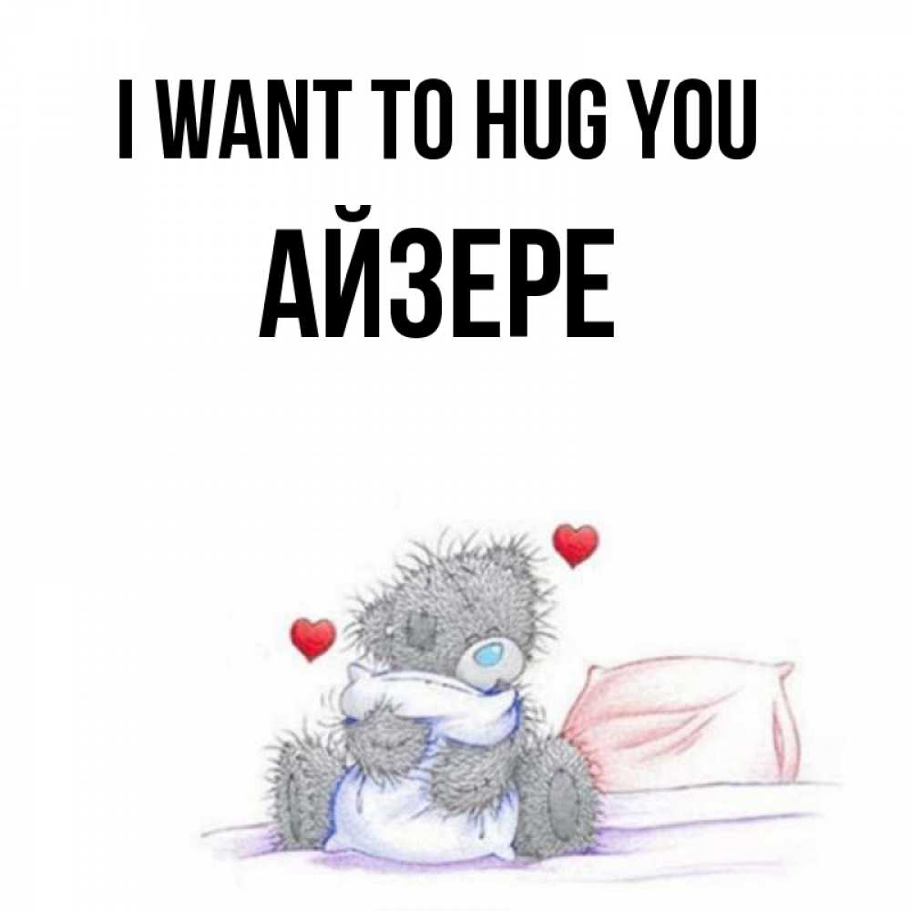 Greetings card с именем, АЙЗЕРЕ I want to hug you сердечки мишка Тедди и кроватка Greetings with text for free download 