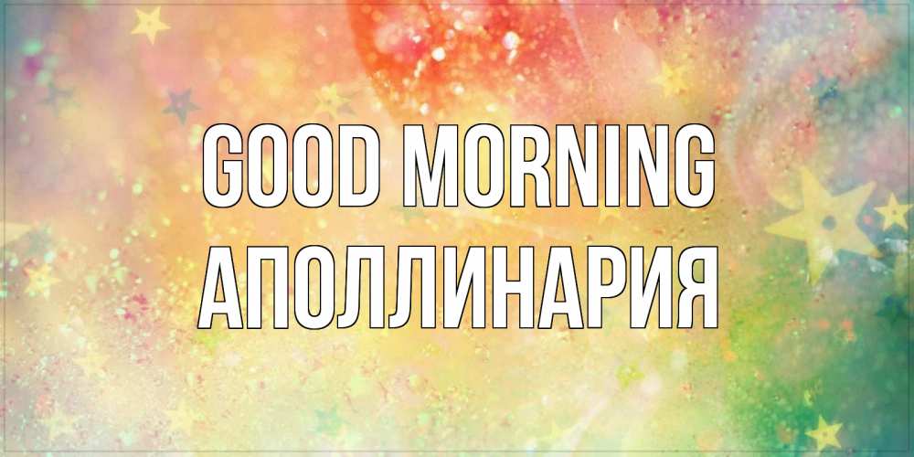 Greetings card с именем, Аполлинария Good morning красивая открытка с пожеланиями добрейшего утра Greetings with text for free download 