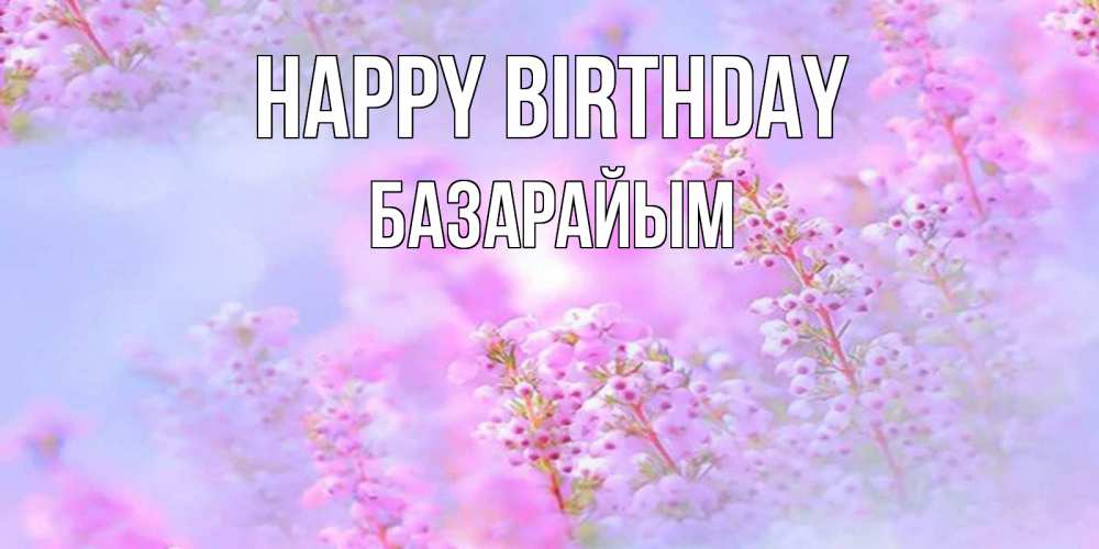 Greetings card с именем, БАЗАРАЙЫМ Happy Birthday красивая открытка с мелкими цветами Greetings with text for free download 