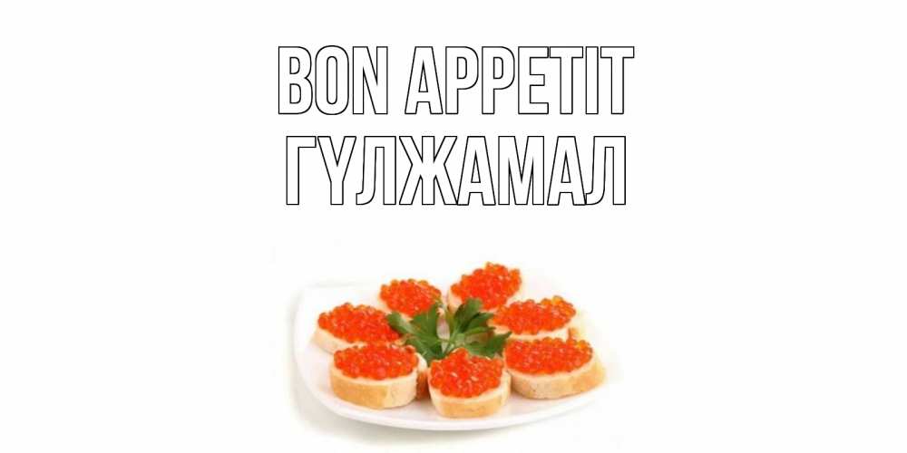 Greetings card с именем, ГҮЛЖАМАЛ Bon Appetit бутерброд,красная икра Greetings with text for free download 