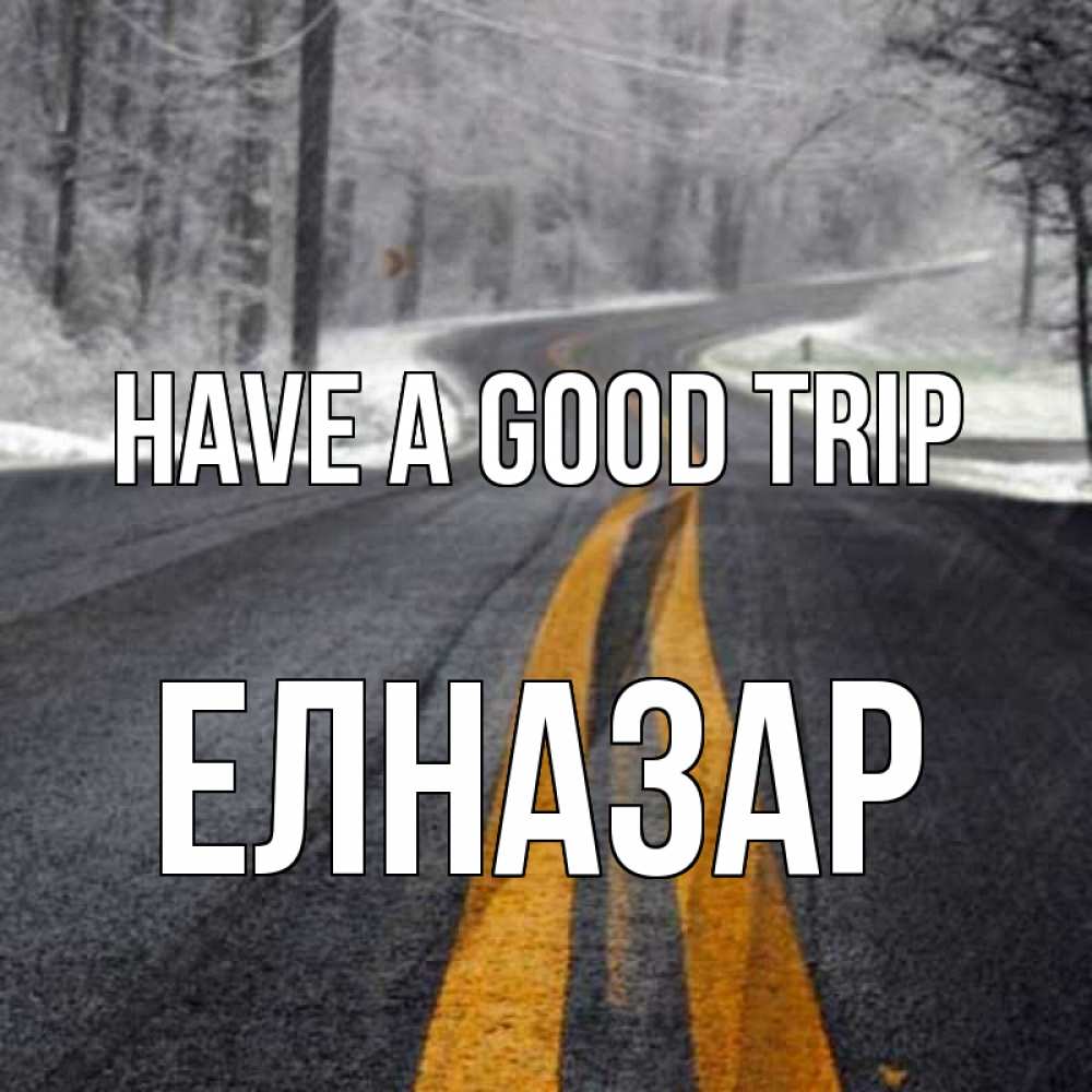 Greetings card с именем, Елназар Have a good trip хорошего вам путешествия Greetings with text for free download 