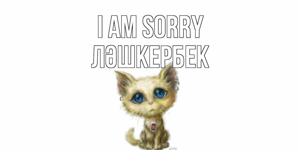 Greetings card с именем, ЛӘШКЕРБЕК I am sorry прости меня открытка с котиком Greetings with text for free download 