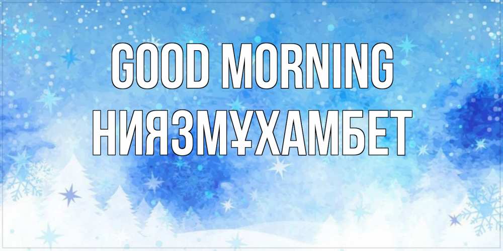 Greetings card с именем, НИЯЗМҰХАМБЕТ Good morning зима и снежинки Greetings with text for free download 