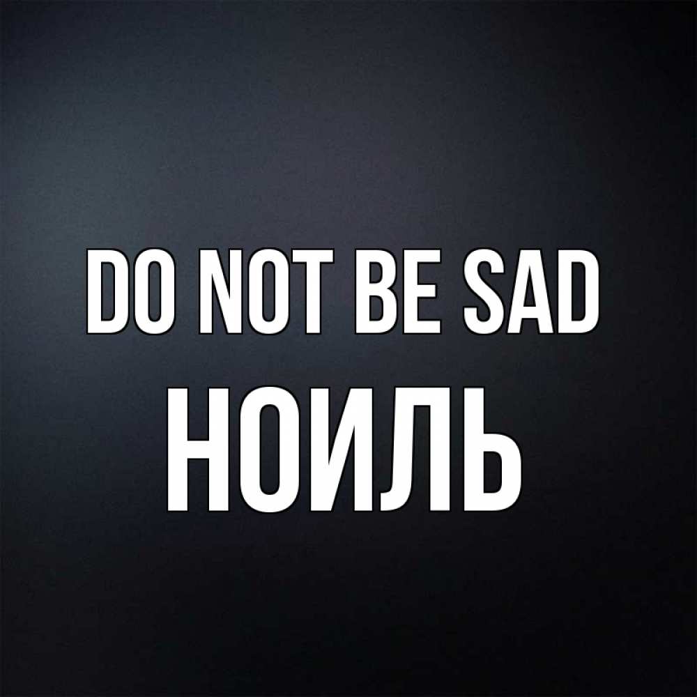 Greetings card с именем, НОИЛЬ Do not be sad Градиент серый Greetings with text for free download 
