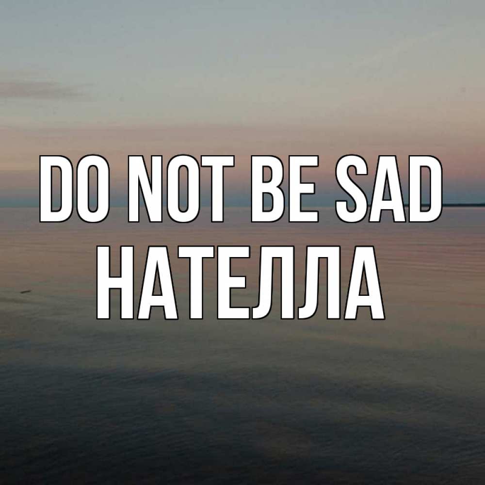 Greetings card с именем, Нателла Do not be sad водная гладь Greetings with text for free download 