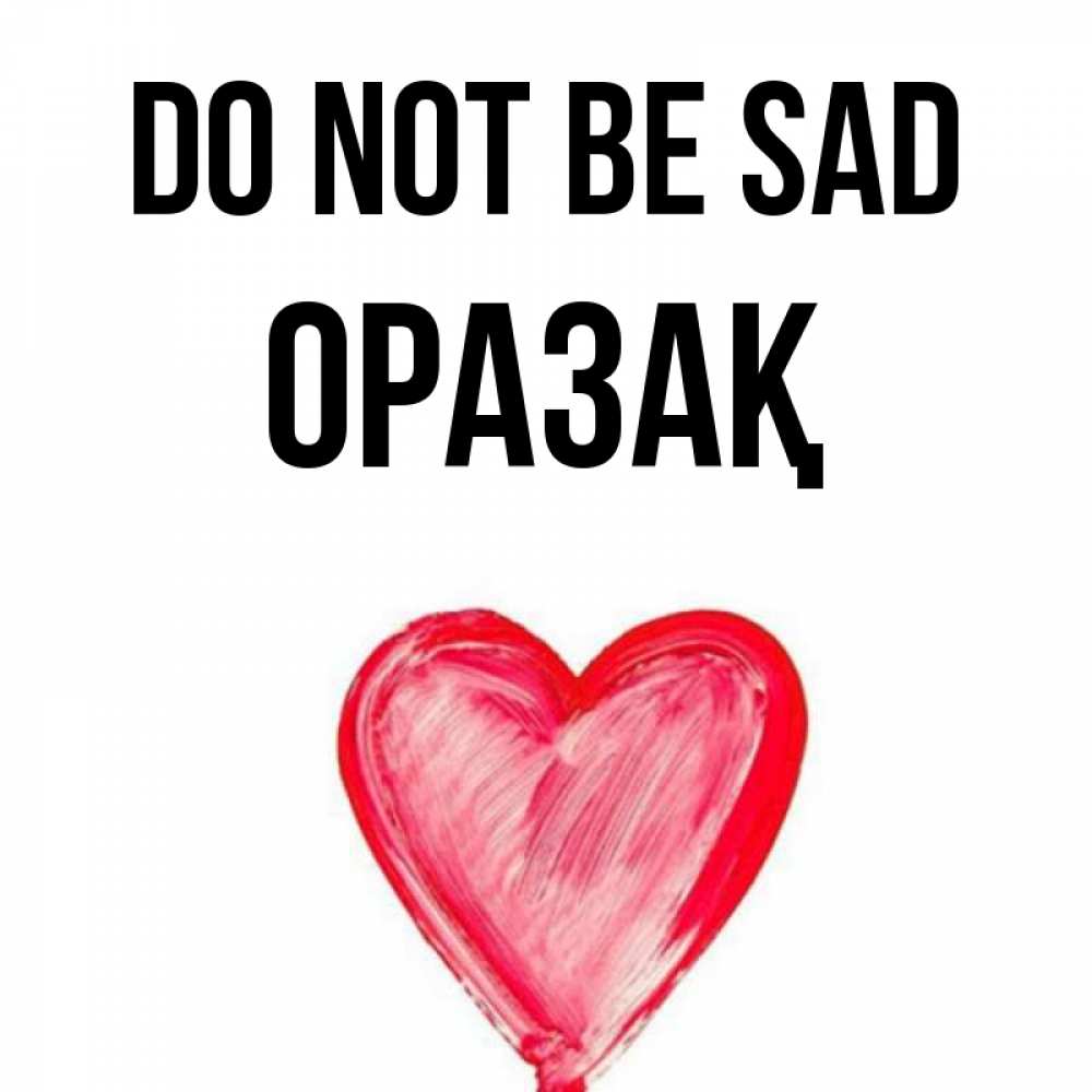 Greetings card с именем, ОРАЗАҚ Do not be sad сердечко Greetings with text for free download 