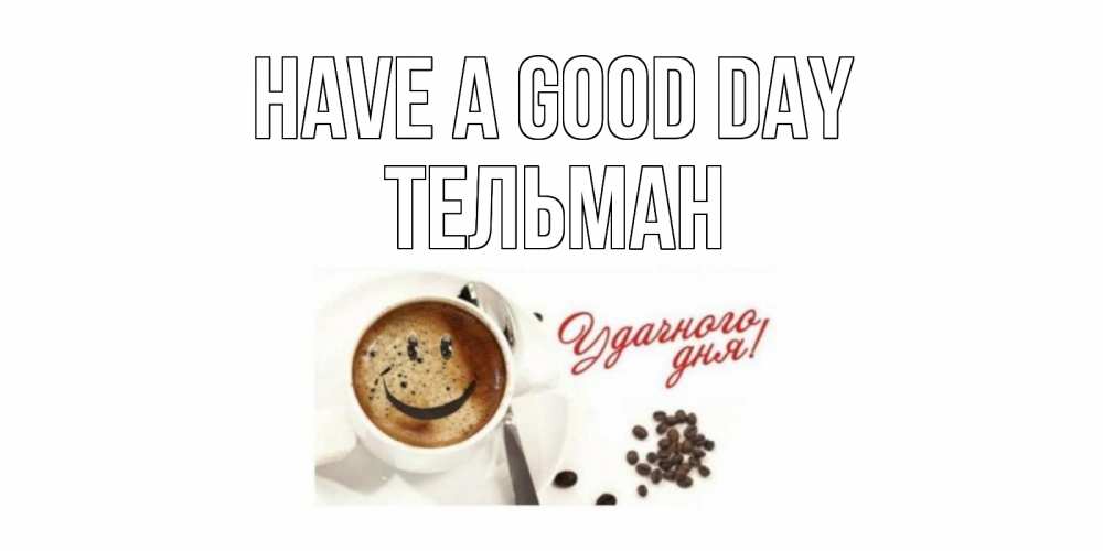 Greetings card с именем, Тельман Have a good day кофе Greetings with text for free download 