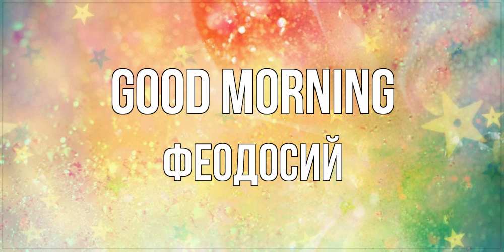 Greetings card с именем, Феодосий Good morning красивая открытка с пожеланиями добрейшего утра Greetings with text for free download 
