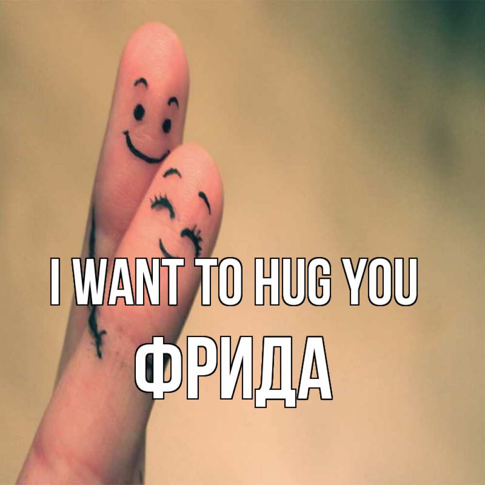 Greetings card с именем, Фрида I want to hug you рисунок на пальцах Greetings with text for free download 