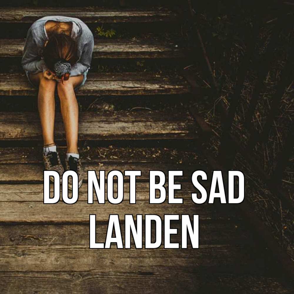 Greetings card с именем, Landen Do not be sad девушка сидит на деревянных ступеньках Greetings with text for free download 