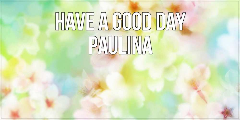 Greetings card с именем, Paulina Have a good day удачного летнего солнечного дня Greetings with text for free download 