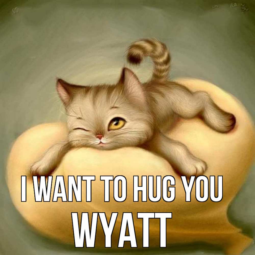 Greetings card с именем, Wyatt I want to hug you кошечка Greetings with text for free download 