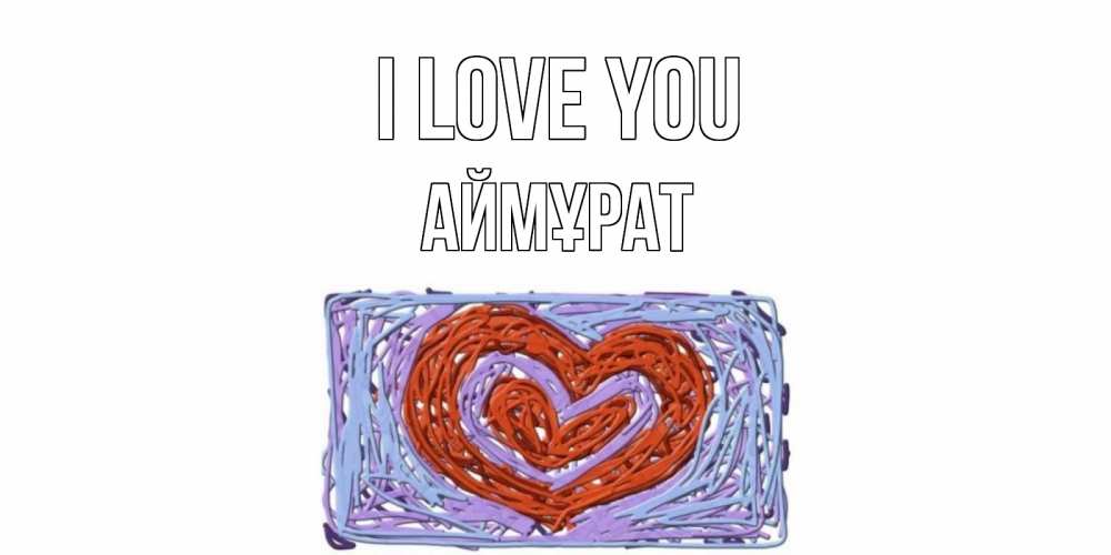 Greetings card с именем, Аймұрат I love you сердце Greetings with text for free download 