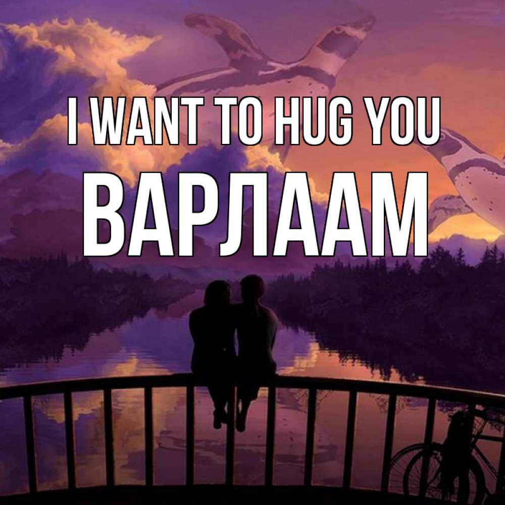 Greetings card с именем, Варлаам I want to hug you парочка сидит на мосте или на набережной Greetings with text for free download 