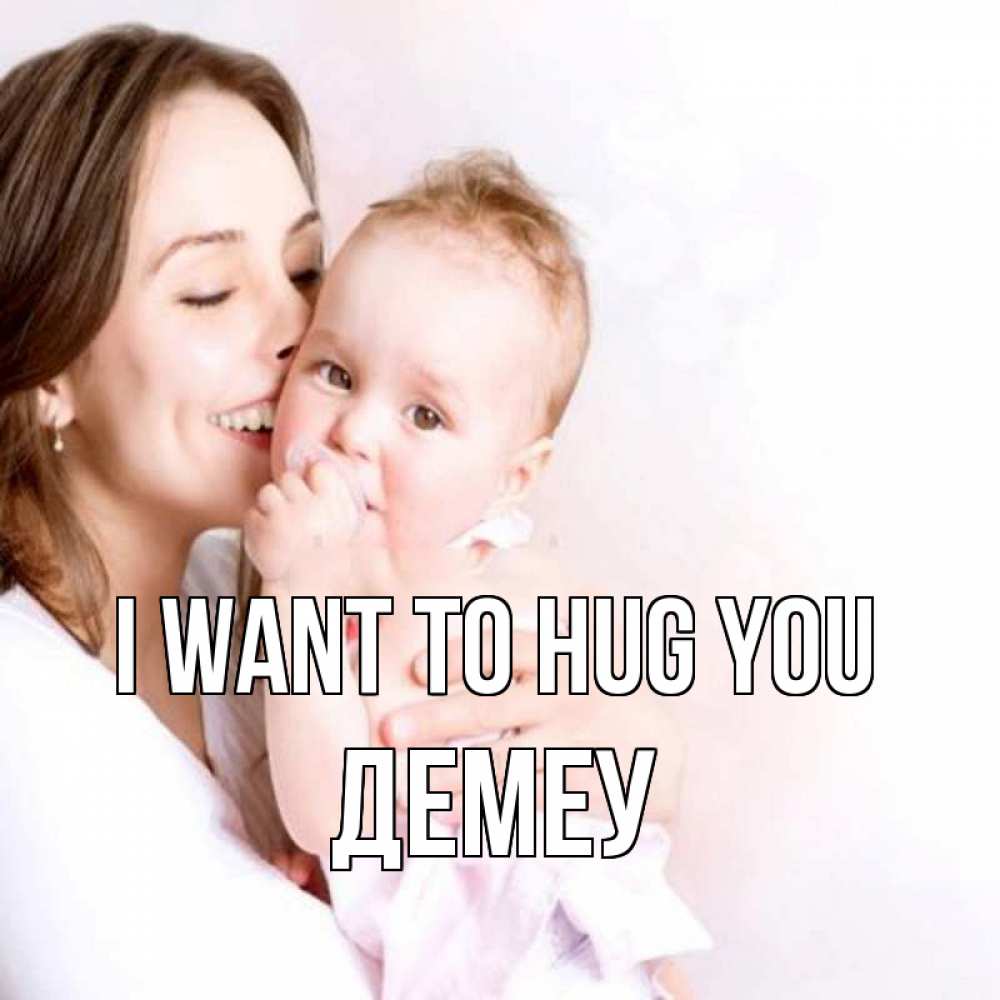 Greetings card с именем, Демеу I want to hug you фото счастливой мамы и ребенка Greetings with text for free download 
