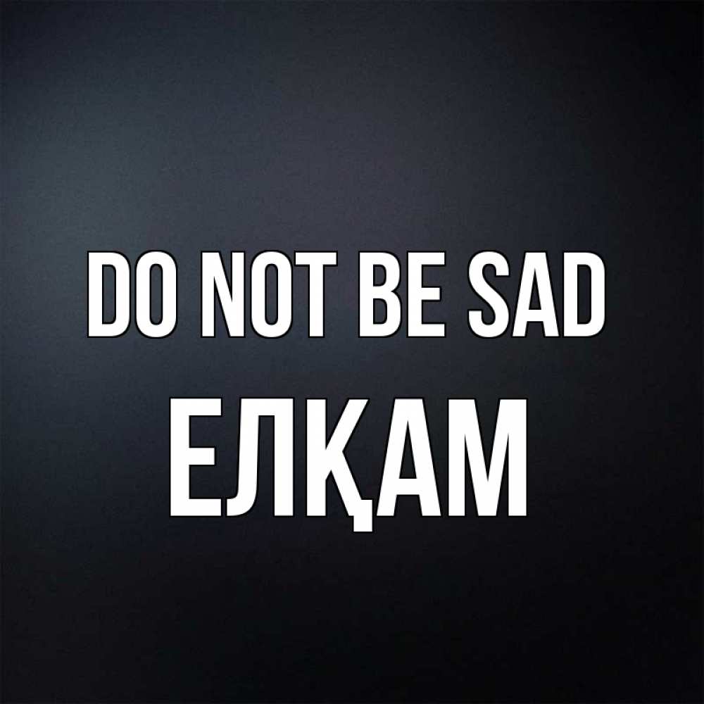 Greetings card с именем, Елқам Do not be sad Градиент серый Greetings with text for free download 
