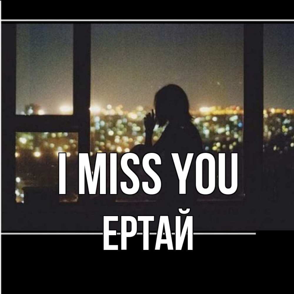 Greetings card с именем, Ертай I miss you у окна Greetings with text for free download 