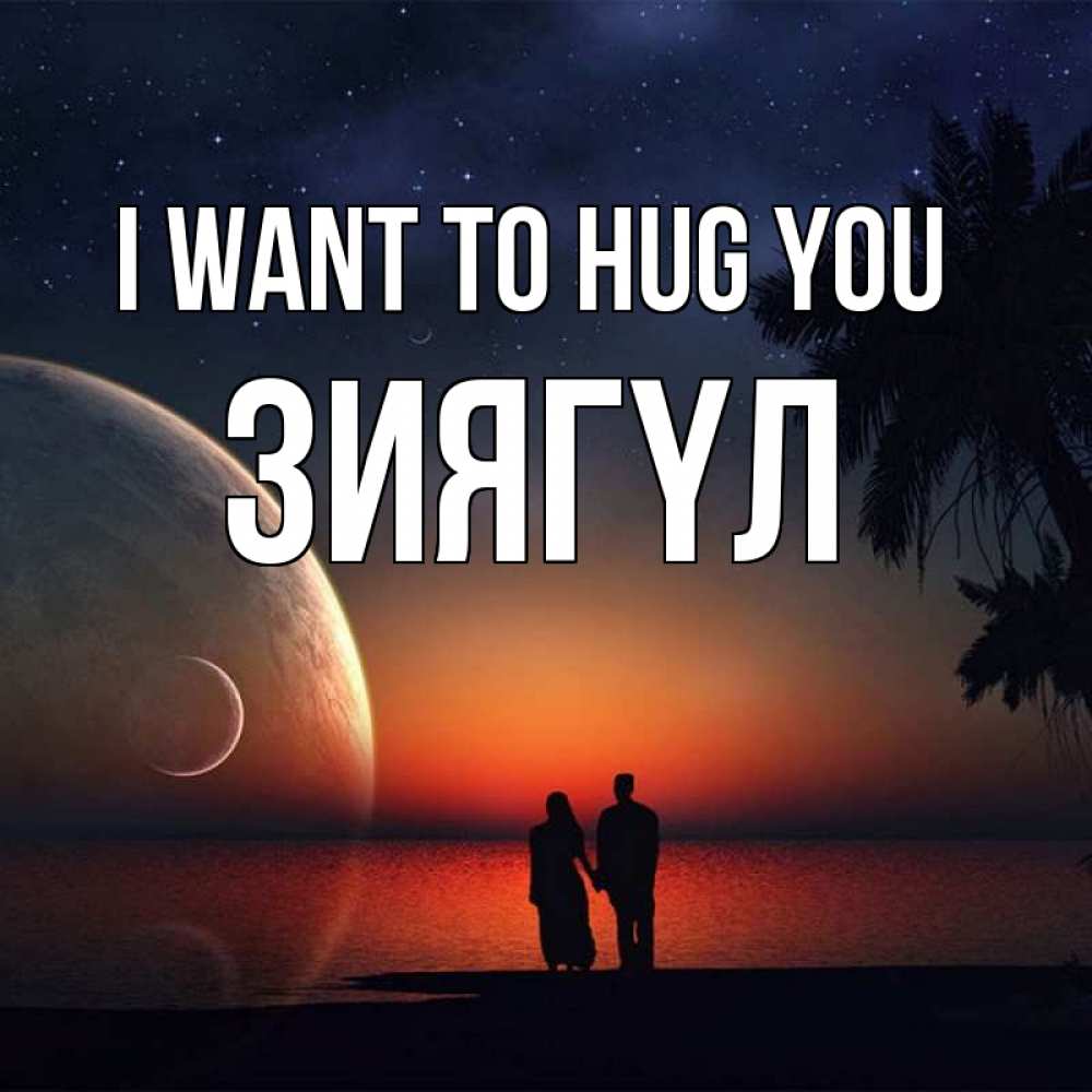 Greetings card с именем, ЗИЯГҮЛ I want to hug you восход спутников Greetings with text for free download 