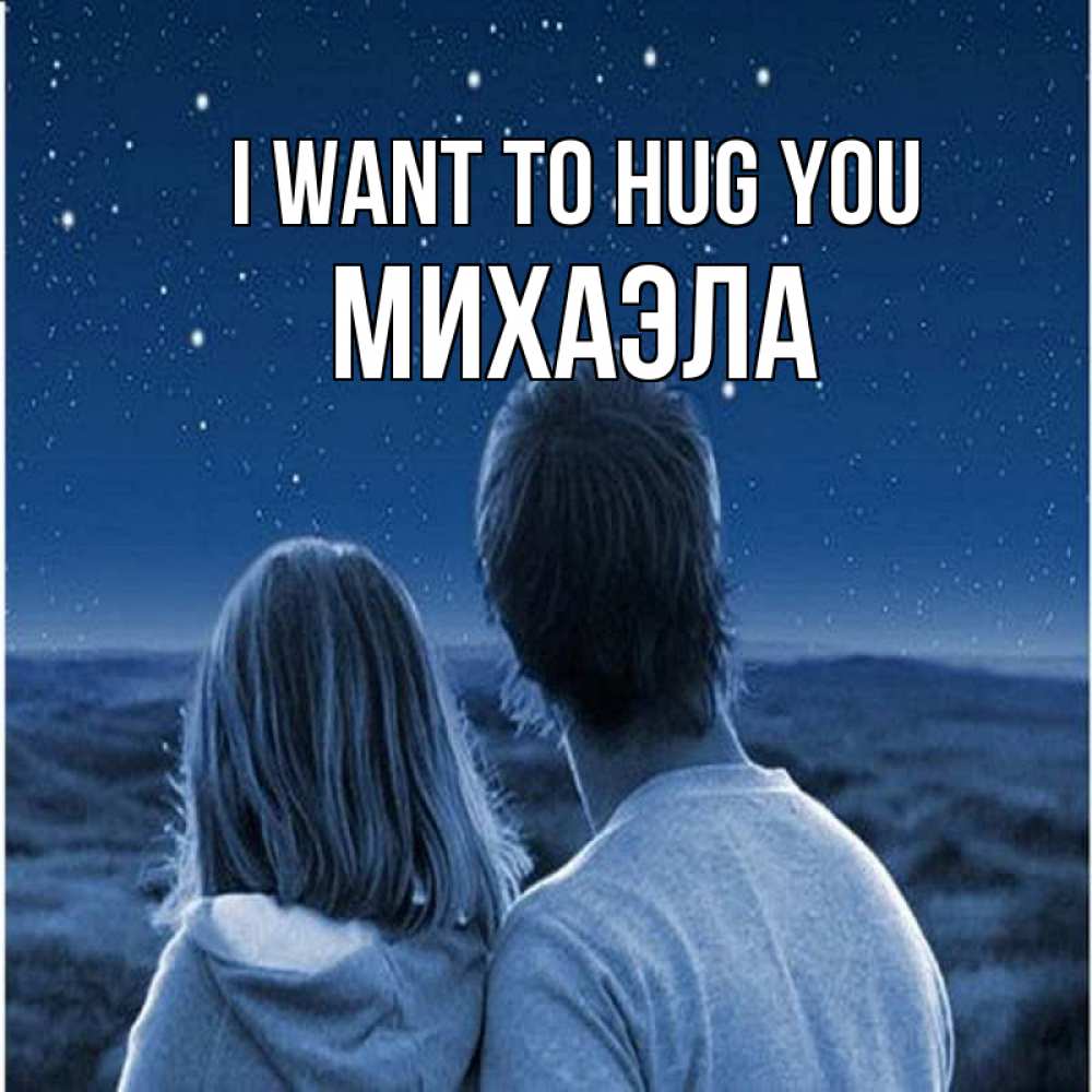 Greetings card с именем, Михаэла I want to hug you парень с девушкой смотрят на звезды Greetings with text for free download 