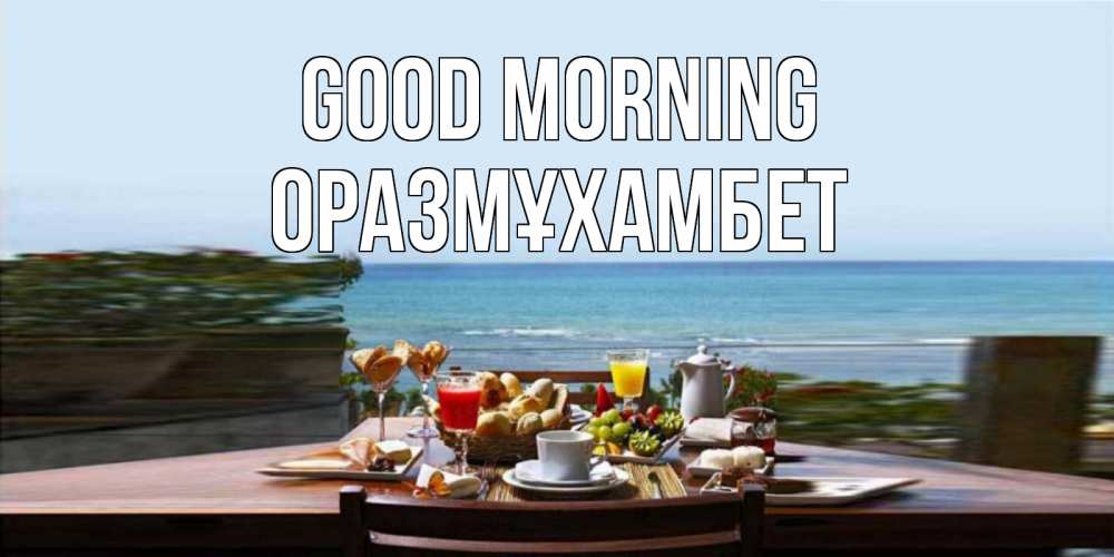 Greetings card с именем, ОРАЗМҰХАМБЕТ Good morning море, завтрак Greetings with text for free download 